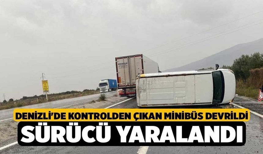 Denizli'de Kontrolden çıkan minibüs devrildi sürücü yaralandı