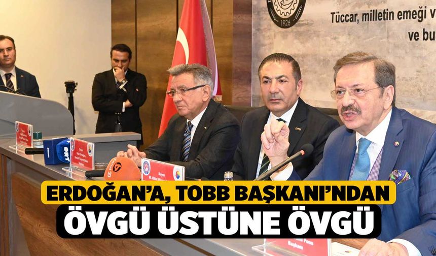 Erdoğan’a, TOBB Başkanı’ndan Övgü Üstüne Övgü