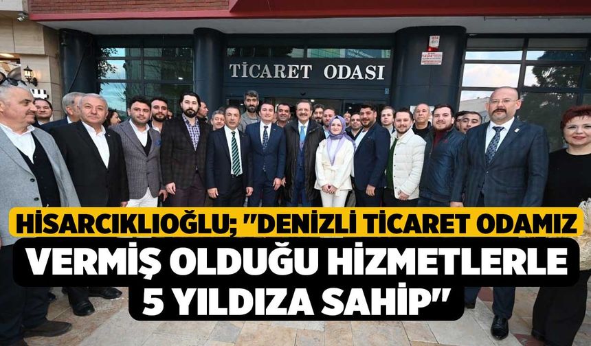 Hisarcıklıoğlu; "Denizli Ticaret Odamız vermiş olduğu hizmetlerle 5 yıldıza sahip"