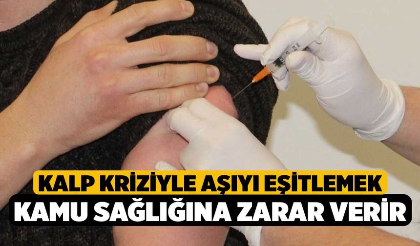 Kalp kriziyle aşıyı eşitlemek kamu sağlığına zarar verir
