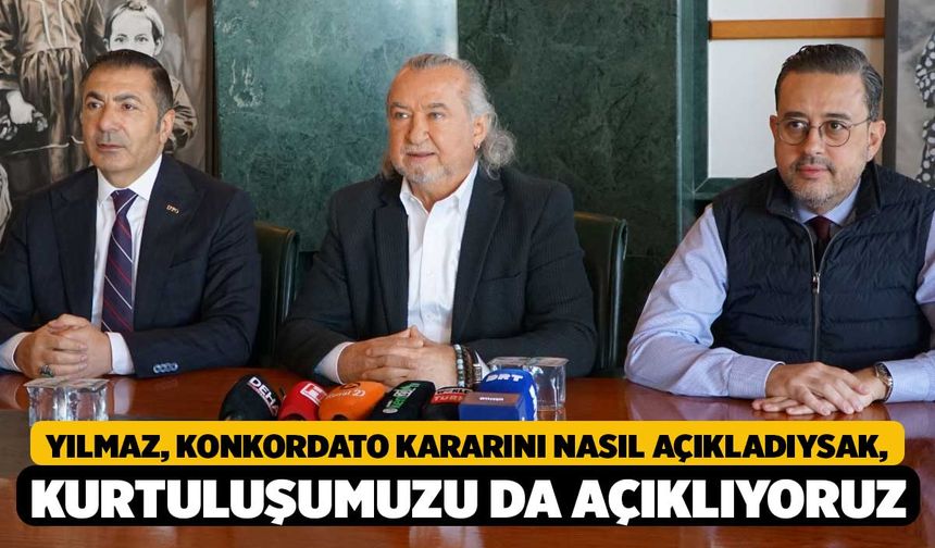 Yılmaz, Konkordato Kararını Nasıl Açıkladıysak, Kurtuluşumuzu da Açıklıyoruz