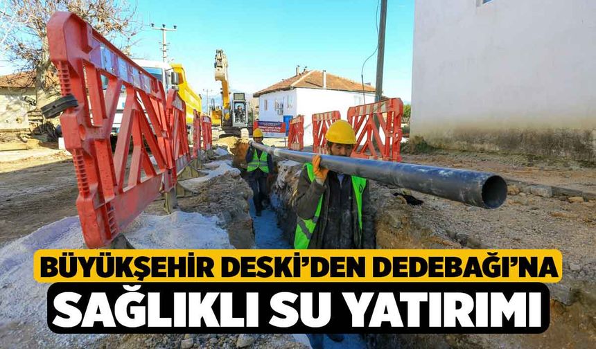 Büyükşehir DESKİ’den Dedebağı’na sağlıklı su yatırımı