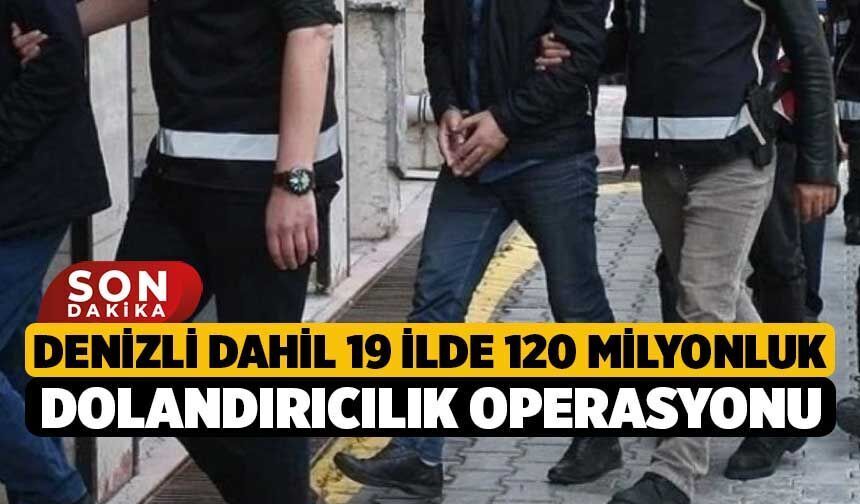 Denizli dahil 19 ilde 120 milyonluk dolandırıcılık operasyonu