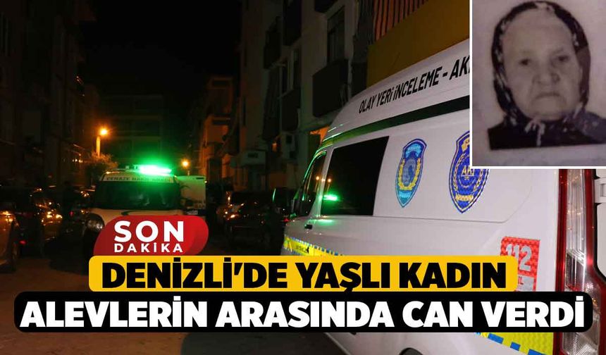 Denizli'de Yaşlı Kadın alevlerin arasında can verdi