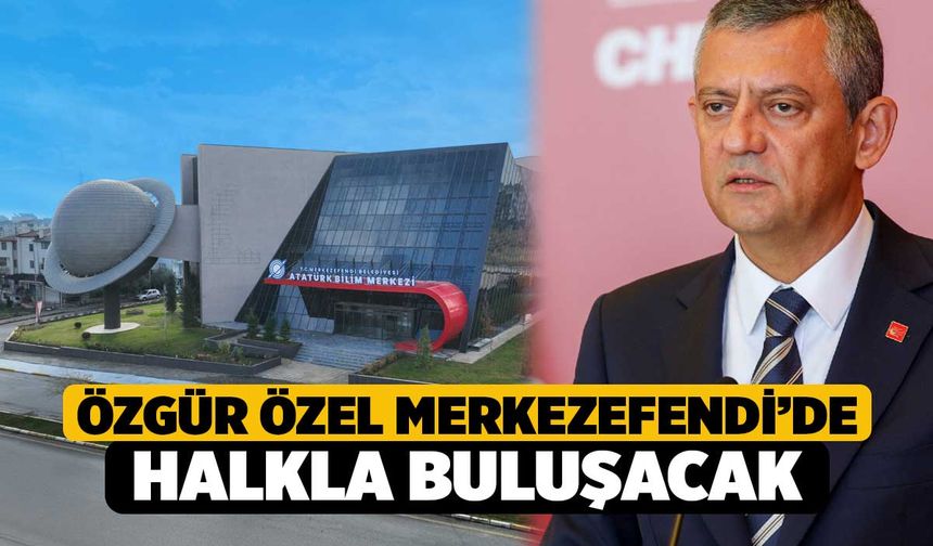 Özgür Özel Merkezefendi’de halkla buluşacak