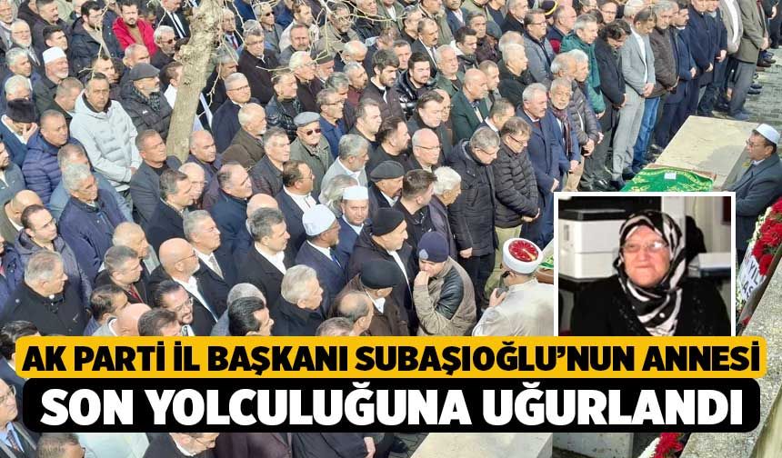 AK Parti İl Başkanı Subaşıoğlu’nun annesi son yolculuğuna uğurlandı