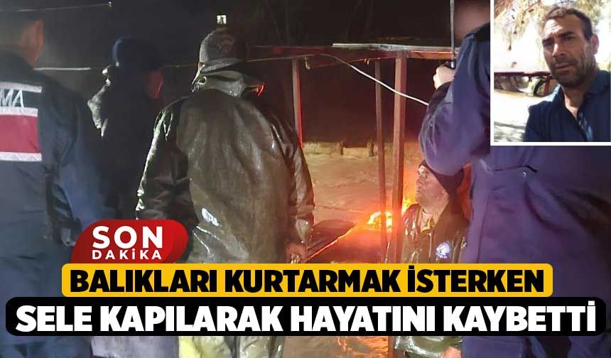 Balıkları kurtarmak isterken sele kapılarak hayatını kaybetti
