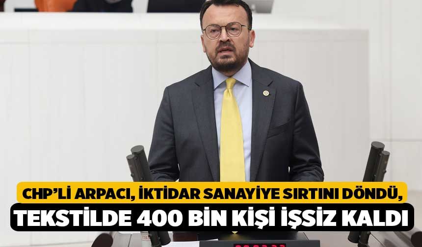 CHP’li Arpacı: İktidar Sanayiye Sırtını Döndü, Tekstilde 400 Bin Kişi İşsiz Kaldı