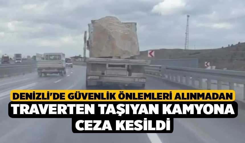 Denizli'de Güvenlik önlemleri alınmadan traverten taşıyan kamyona ceza kesildi