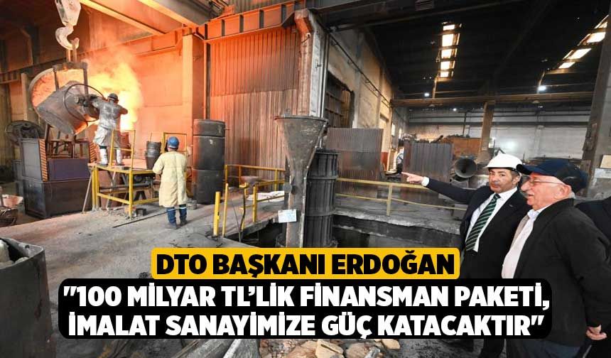 DTO Başkanı Erdoğan; "100 milyar TL’lik finansman paketi, imalat sanayimize güç katacaktır"