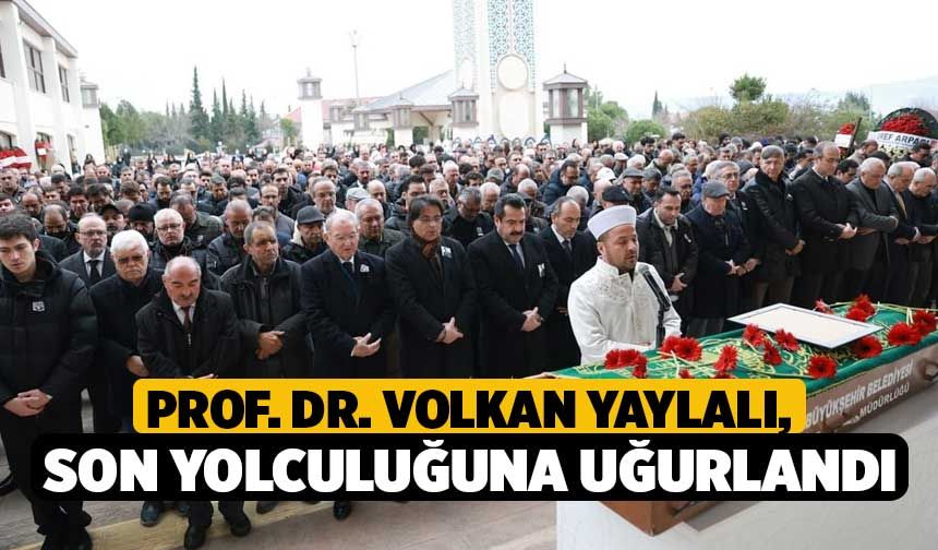 Prof. Dr. Volkan Yaylalı, Son Yolculuğuna Uğurlandı