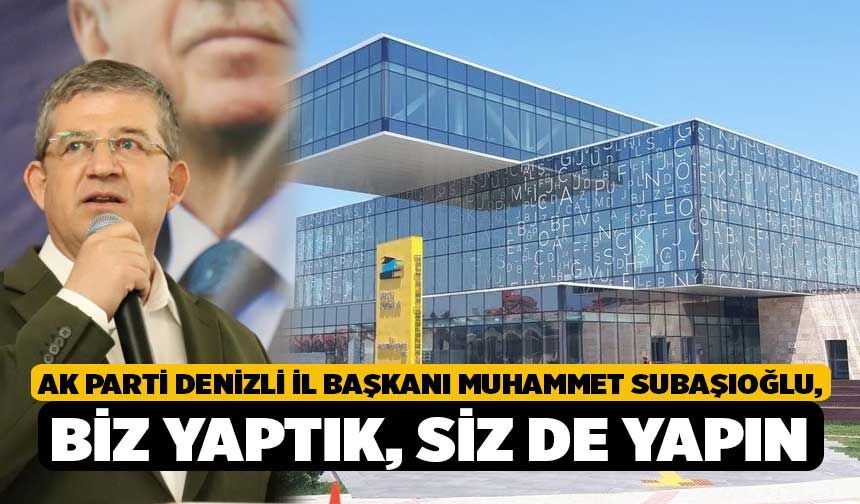 AK Parti Denizli İl Başkanı Muhammet Subaşıoğlu, Biz Yaptık, Siz de Yapın