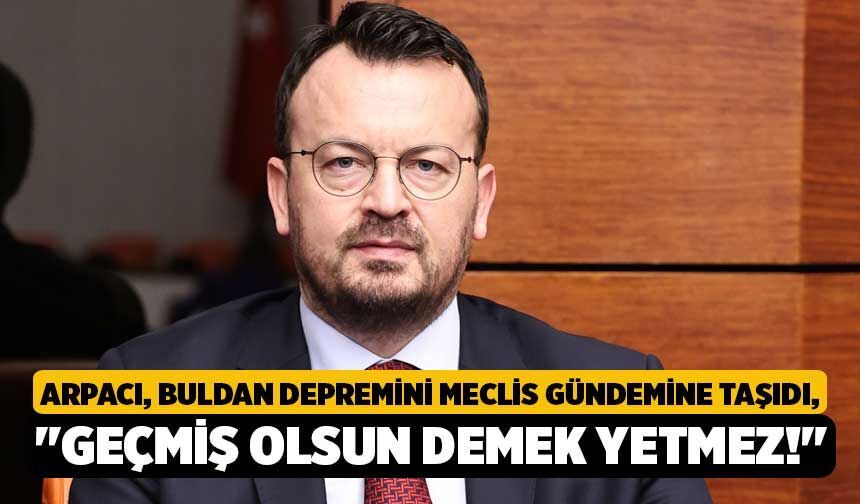 Arpacı, Buldan Depremini Meclis Gündemine Taşıdı, "Geçmiş Olsun Demek Yetmez!"