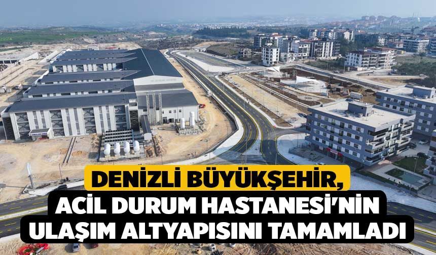 Denizli Büyükşehir, Acil Durum Hastanesi'nin Ulaşım Altyapısını Tamamladı