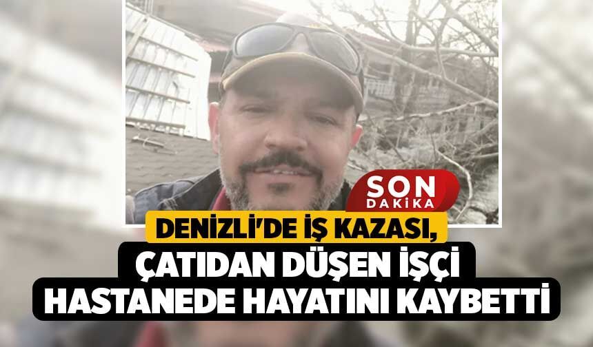 Denizli'de İş Kazası, Çatıdan Düşen İşçi Hastanede Hayatını Kaybetti