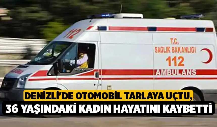 Denizli'de Otomobil Tarlaya Uçtu, 36 Yaşındaki Kadın Hayatını Kaybetti