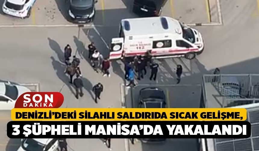 Denizli’deki Silahlı Saldırıda Sıcak Gelişme, 3 Şüpheli Manisa’da Yakalandı