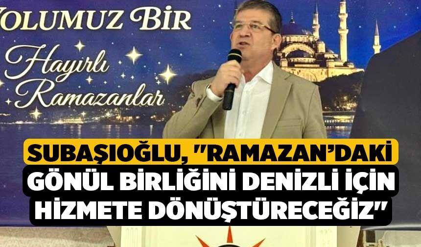 Subaşıoğlu, "Ramazan’daki Gönül Birliğini Denizli İçin Hizmete Dönüştüreceğiz"