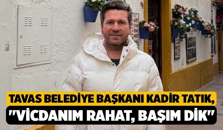 Tavas Belediye Başkanı Kadir Tatık, "Vicdanım Rahat, Başım Dik"