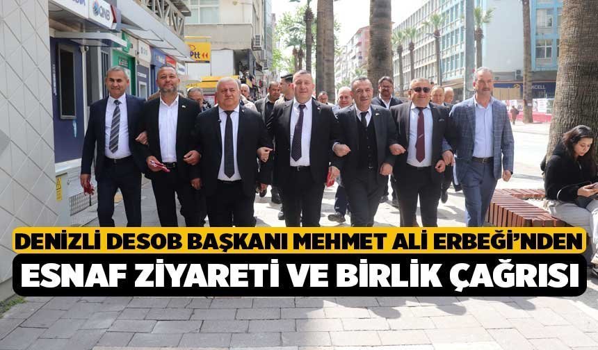 Denizli DESOB Başkanı Mehmet Ali Erbeği’nden Esnaf Ziyareti ve Birlik Çağrısı