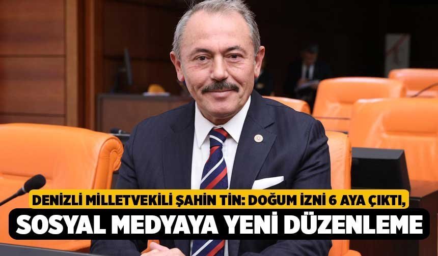 Denizli Milletvekili Şahin Tin: Doğum İzni 6 Aya Çıktı, Sosyal Medyaya Yeni Düzenleme