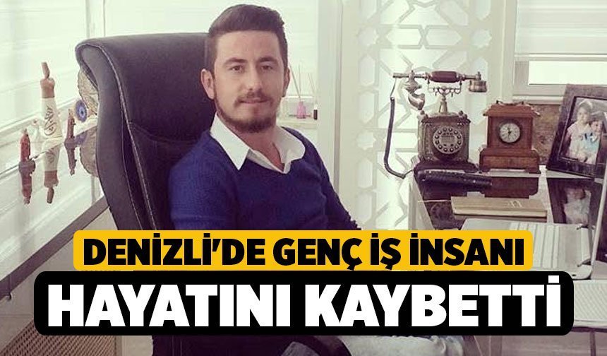 Denizli'de Genç İş İnsanı Hayatını Kaybetti