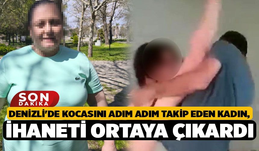 Denizli'de Kocasını Adım Adım Takip Eden Kadın, İhaneti Ortaya Çıkardı