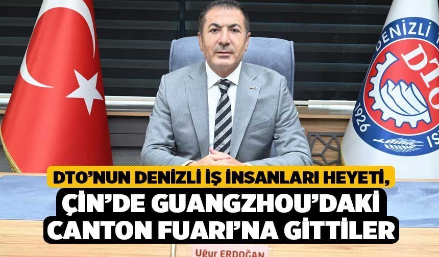 DTO’nun Denizli İş İnsanları Heyeti, Çin’de Guangzhou’daki Canton Fuarı’na Gittiler