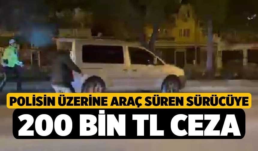 Polisin üzerine araç süren sürücüye 200 bin TL ceza