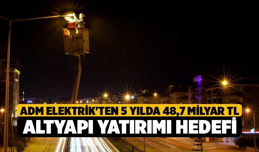 Adm Elektrik'ten 5 yılda 48,7 milyar TL altyapı yatırımı hedefi
