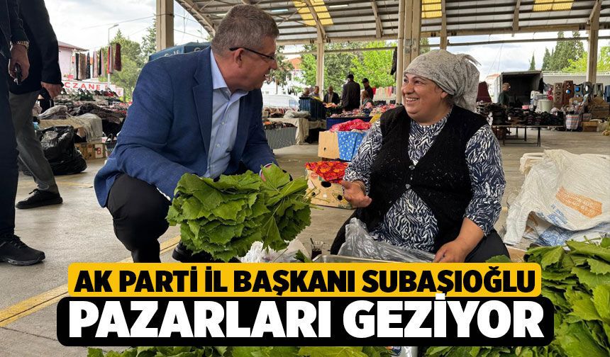 Ak Parti İl Başkanı Subaşıoğlu, Pazarcıyı Dinledi