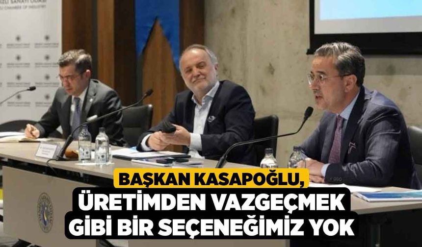 Başkan Kasapoğlu, Üretimden Vazgeçmek Gibi Bir Seçeneğimiz Yok