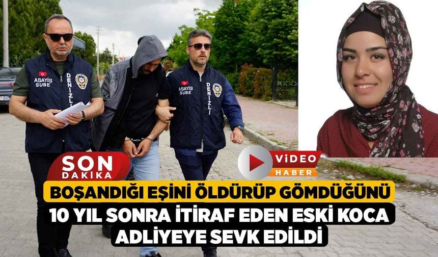 Boşandığı eşini öldürüp gömdüğünü 10 yıl sonra itiraf eden eski koca adliyeye sevk edildi