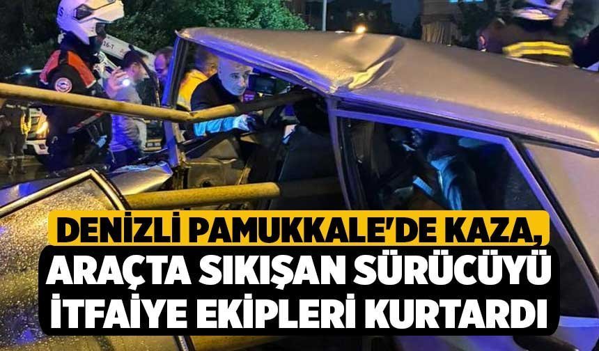 Denizli Pamukkale'de Kaza, Araçta Sıkışan Sürücüyü İtfaiye Ekipleri Kurtardı