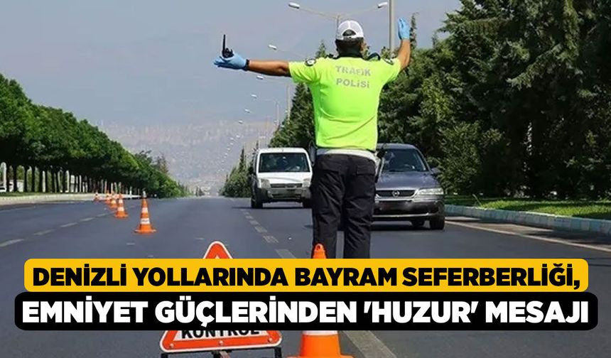 Denizli Yollarında Bayram Seferberliği, Emniyet Güçlerinden 'Huzur' Mesajı