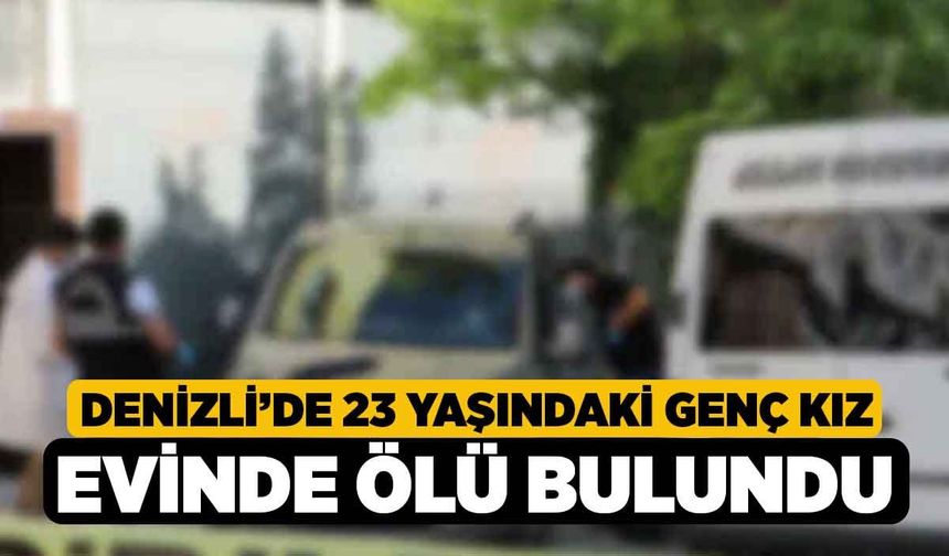 Denizli’de 23 Yaşındaki Genç Kız Evinde Ölü Bulundu