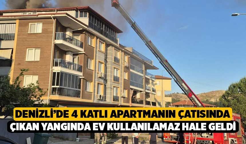 Denizli’de 4 Katlı Apartmanın Çatısında Çıkan Yangında Ev Kullanılamaz Hale Geldi