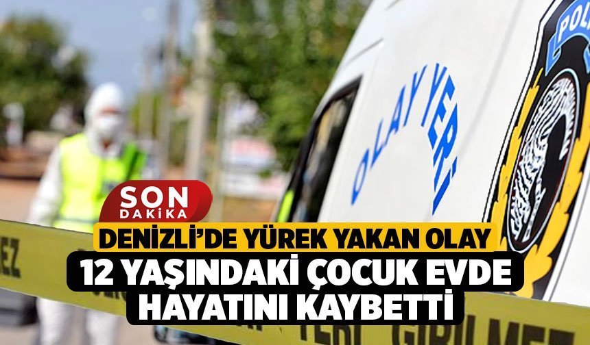 Denizli’de Yürek Yakan Olay, 12 Yaşındaki Çocuk Evde Hayatını Kaybetti