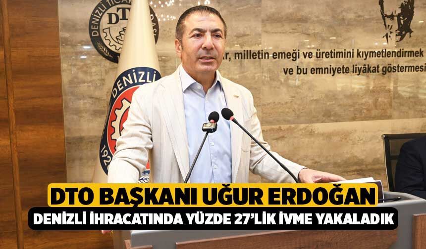 DTO Başkanı Uğur Erdoğan: “Denizli İhracatında Yüzde 27’lik İvme Yakaladık”