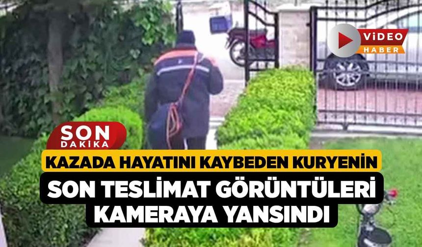 Kazada hayatını kaybeden kuryenin son teslimat görüntüleri kameraya yansındı