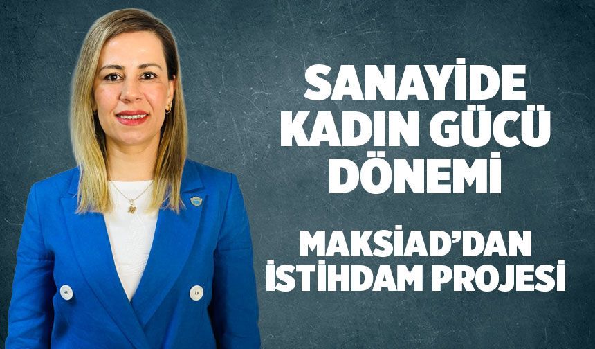 Sanayide Kadın Gücü Dönemi: MAKSİAD’dan Dev İstihdam Projesi!