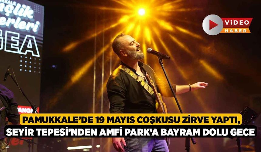 Pamukkale’de 19 Mayıs coşkusu zirve yaptı, Seyir Tepesi’nden Amfi Park’a bayram dolu gece
