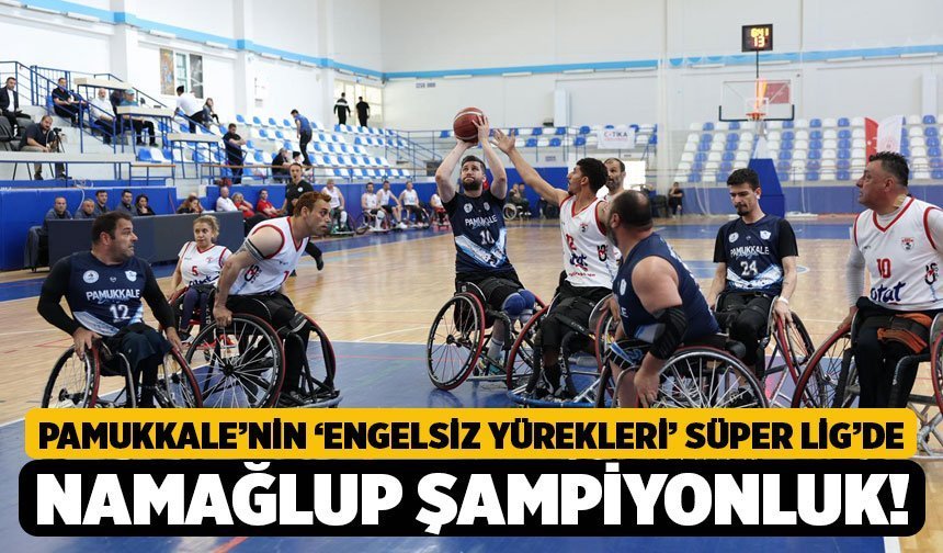 Pamukkale’nin ‘Engelsiz Yürekleri’ Süper Lig’de: Namağlup Şampiyonluk!