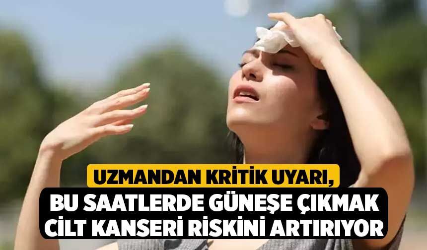 Uzmandan Kritik Uyarı, Bu Saatlerde Güneşe Çıkmak Cilt Kanseri Riskini Artırıyor