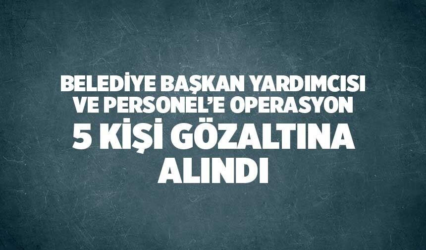 Denizli'de, Başkan Yardımcısı ve 4 Personel Gözaltına Alındı