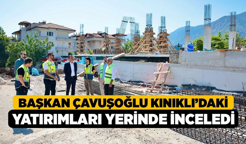 Başkan Çavuşoğlu Kınıklı’daki yatırımları yerinde inceledi