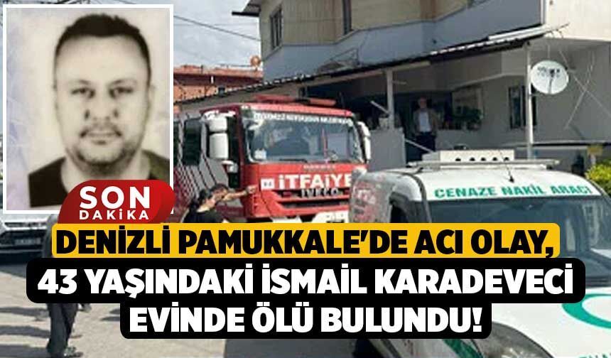 Denizli Pamukkale'de Acı Olay, 43 Yaşındaki İsmail Karadeveci Evinde Ölü Bulundu!