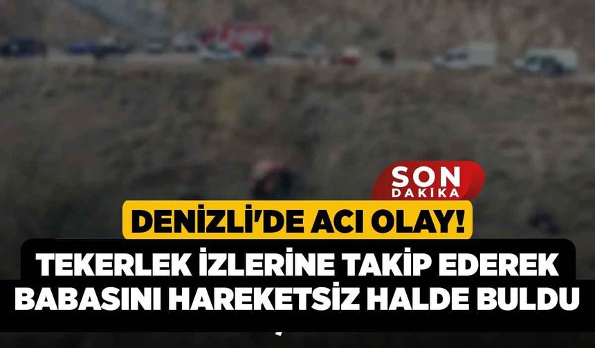 Denizli'de Acı Olay! Tekerlek İzlerine Takip Ederek Babasını Hareketsiz Halde Buldu