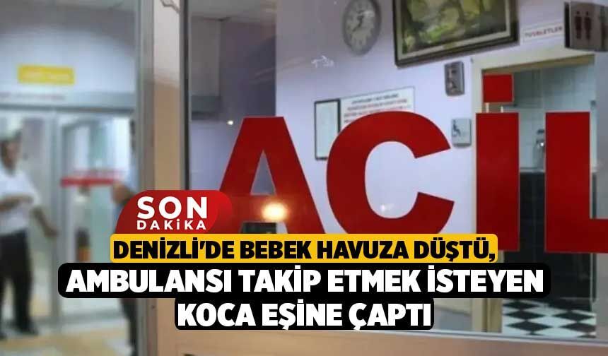 Denizli'de Bebek Havuza Düştü, Ambulansı Takip Etmek İsteyen Koca Eşine Çaptı