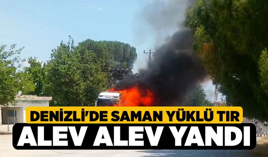 Denizli'de Saman Yüklü Tır Alev Alev Yandı